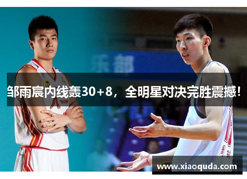 邹雨宸内线轰30+8，全明星对决完胜震撼！