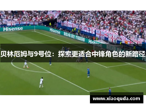 贝林厄姆与9号位：探索更适合中锋角色的新路径