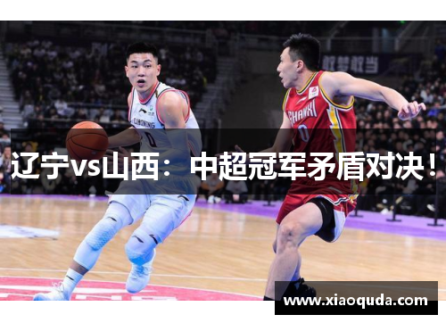 辽宁vs山西：中超冠军矛盾对决！